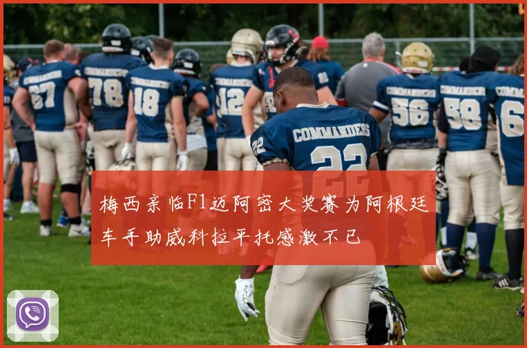 梅西亲临F1迈阿密大奖赛为阿根廷车手助威科拉平托感激不已