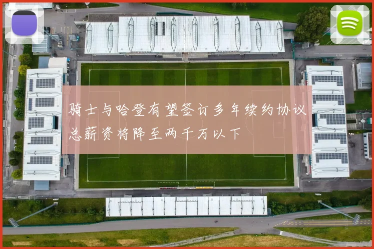 骑士与哈登有望签订多年续约协议总薪资将降至两千万以下