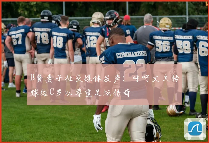 B费妻子社交媒体发声：呼吁丈夫传球给C罗以尊重足坛传奇
