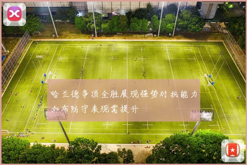 哈兰德争顶全胜展现强势对抗能力加布防守表现需提升