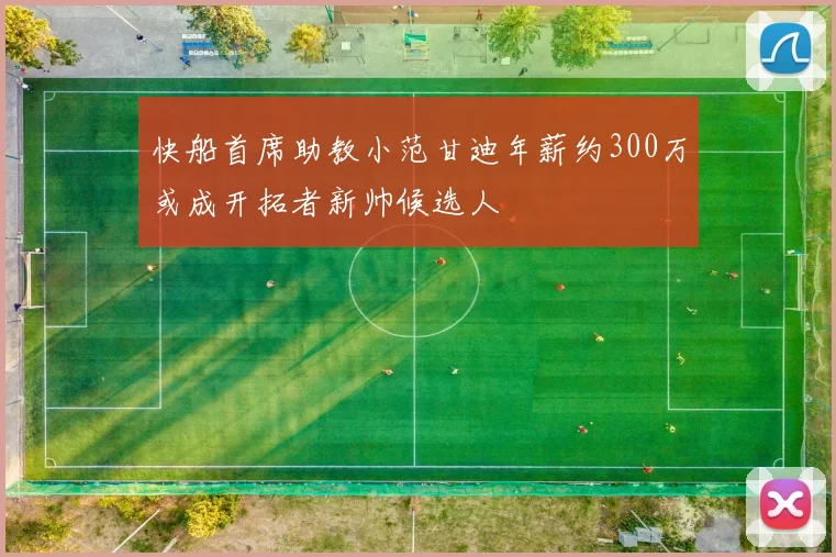 快船首席助教小范甘迪年薪约300万或成开拓者新帅候选人