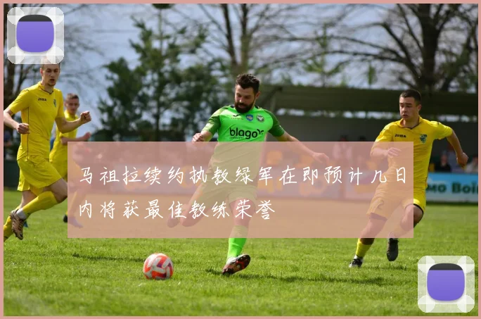 马祖拉续约执教绿军在即预计几日内将获最佳教练荣誉