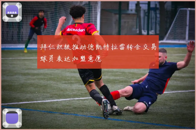 拜仁积极推动德凯特拉雷转会交易球员表达加盟意愿
