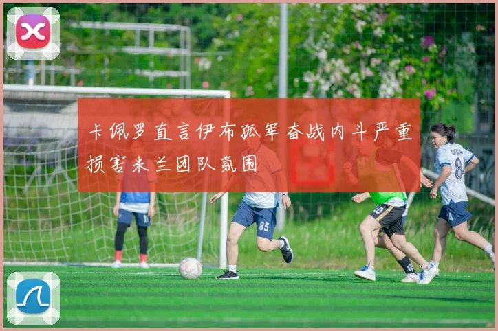 卡佩罗直言伊布孤军奋战内斗严重损害米兰团队氛围