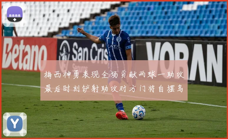 梅西神勇表现全场贡献两球一助攻最后时刻铲射助攻对方门将自摆乌龙