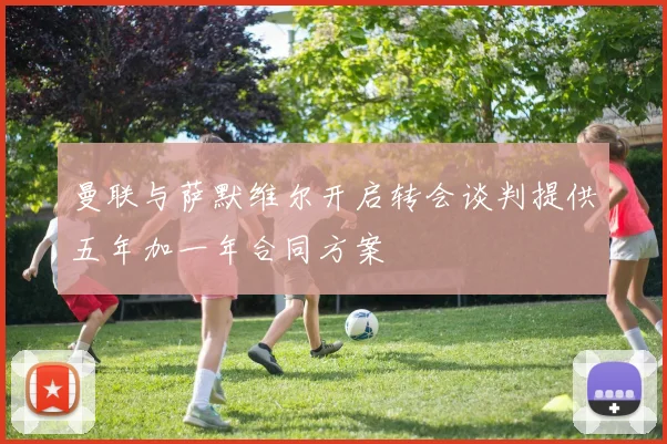 曼联与萨默维尔开启转会谈判提供五年加一年合同方案