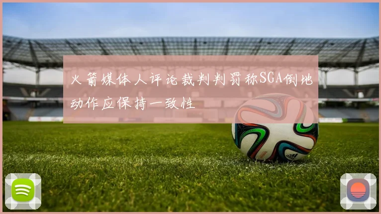 火箭媒体人评论裁判判罚称SGA倒地动作应保持一致性