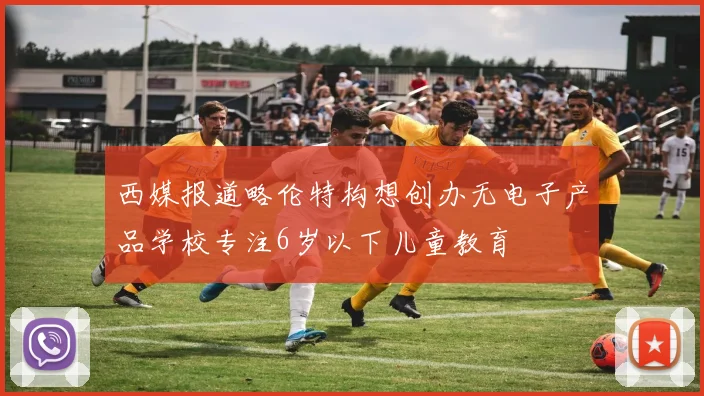 西媒报道略伦特构想创办无电子产品学校专注6岁以下儿童教育