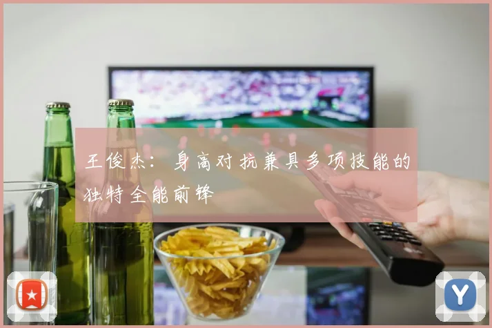 王俊杰：身高对抗兼具多项技能的独特全能前锋