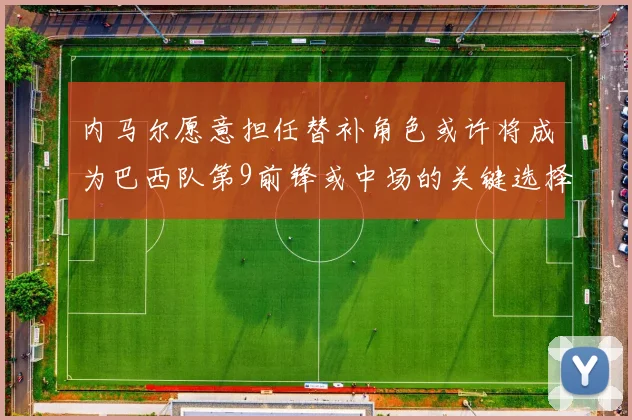 内马尔愿意担任替补角色或许将成为巴西队第9前锋或中场的关键选择