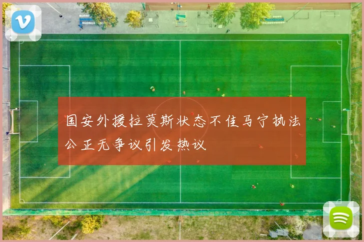 国安外援拉莫斯状态不佳马宁执法公正无争议引发热议
